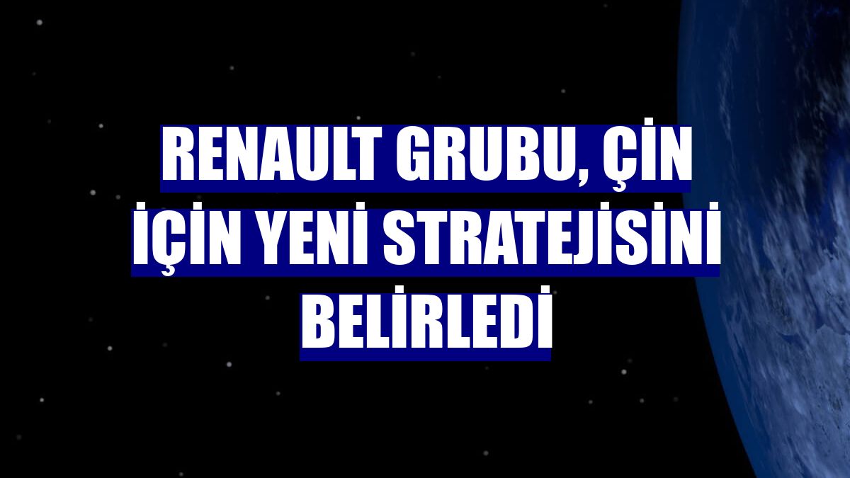 Renault Grubu, Çin için yeni stratejisini belirledi