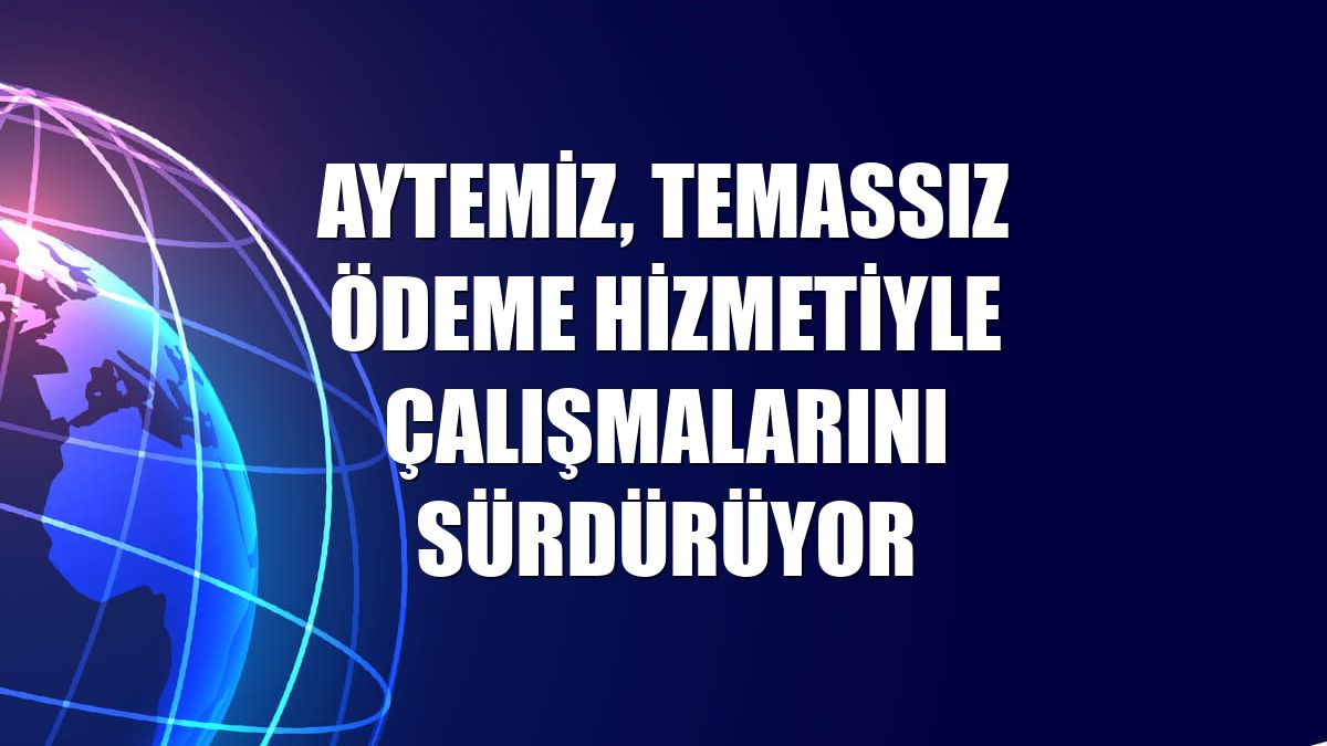 Aytemiz, temassız ödeme hizmetiyle çalışmalarını sürdürüyor