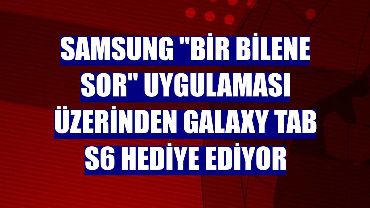 Samsung "Bir Bilene Sor" uygulaması üzerinden Galaxy Tab S6 hediye ediyor