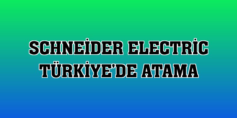 Schneider Electric Türkiye'de atama