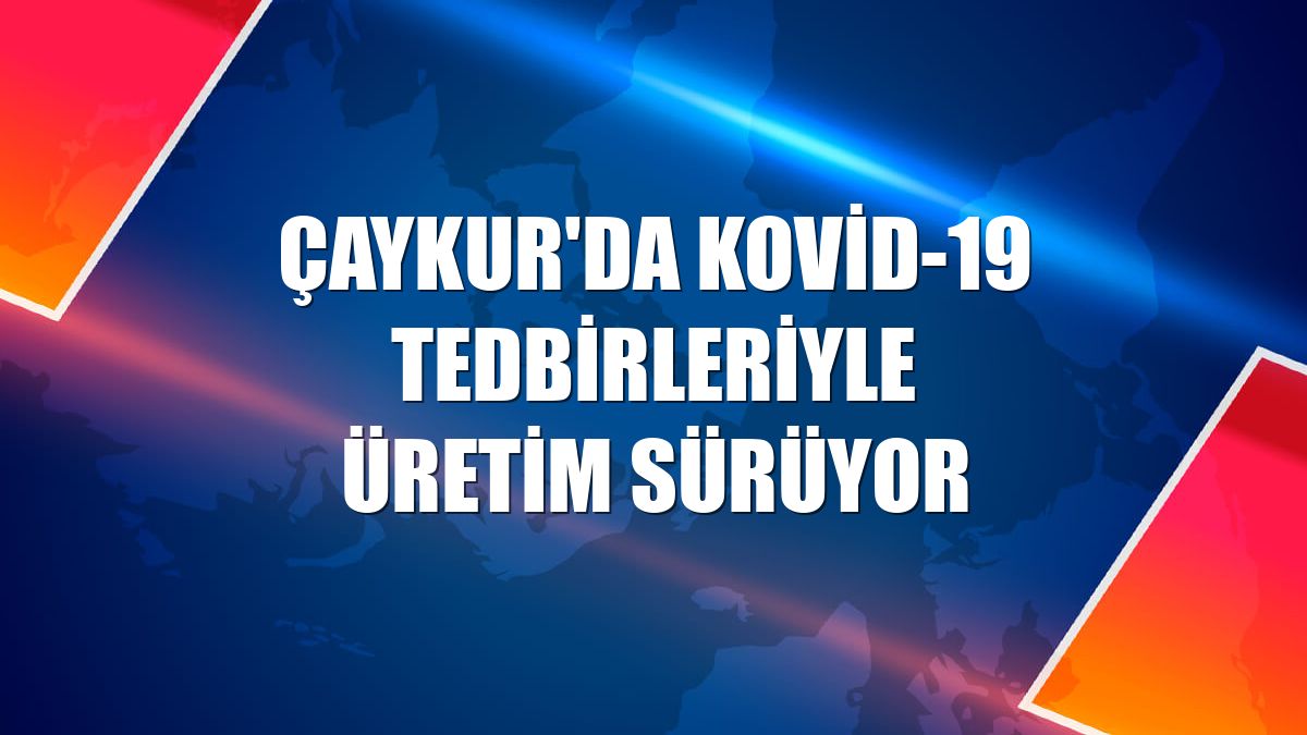 ÇAYKUR'da Kovid-19 tedbirleriyle üretim sürüyor