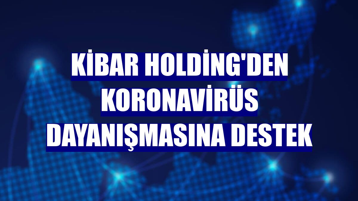 Kibar Holding'den koronavirüs dayanışmasına destek