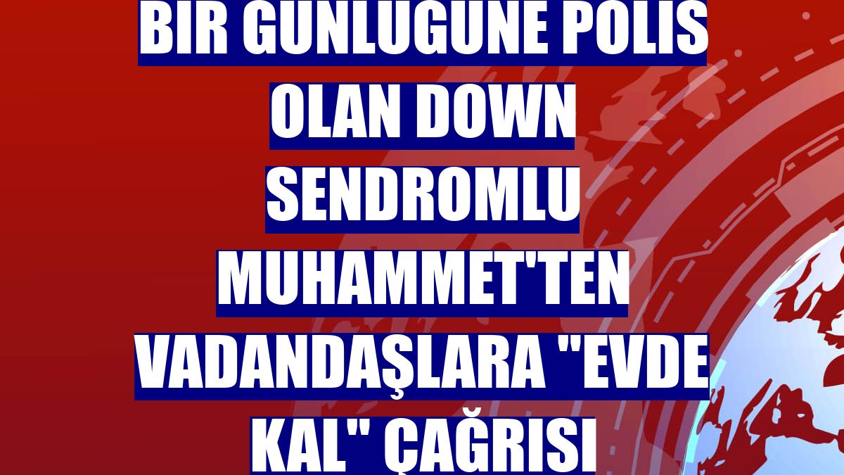 Bir günlüğüne polis olan down sendromlu Muhammet'ten vadandaşlara "evde kal" çağrısı