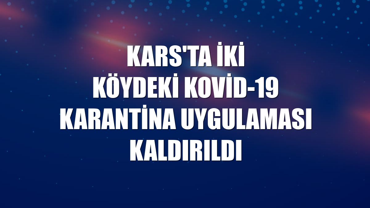 Kars'ta iki köydeki Kovid-19 karantina uygulaması kaldırıldı