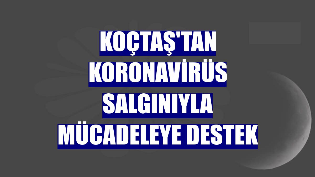 Koçtaş'tan koronavirüs salgınıyla mücadeleye destek