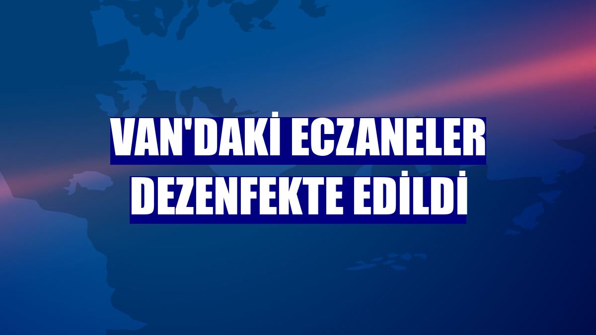 Van'daki eczaneler dezenfekte edildi