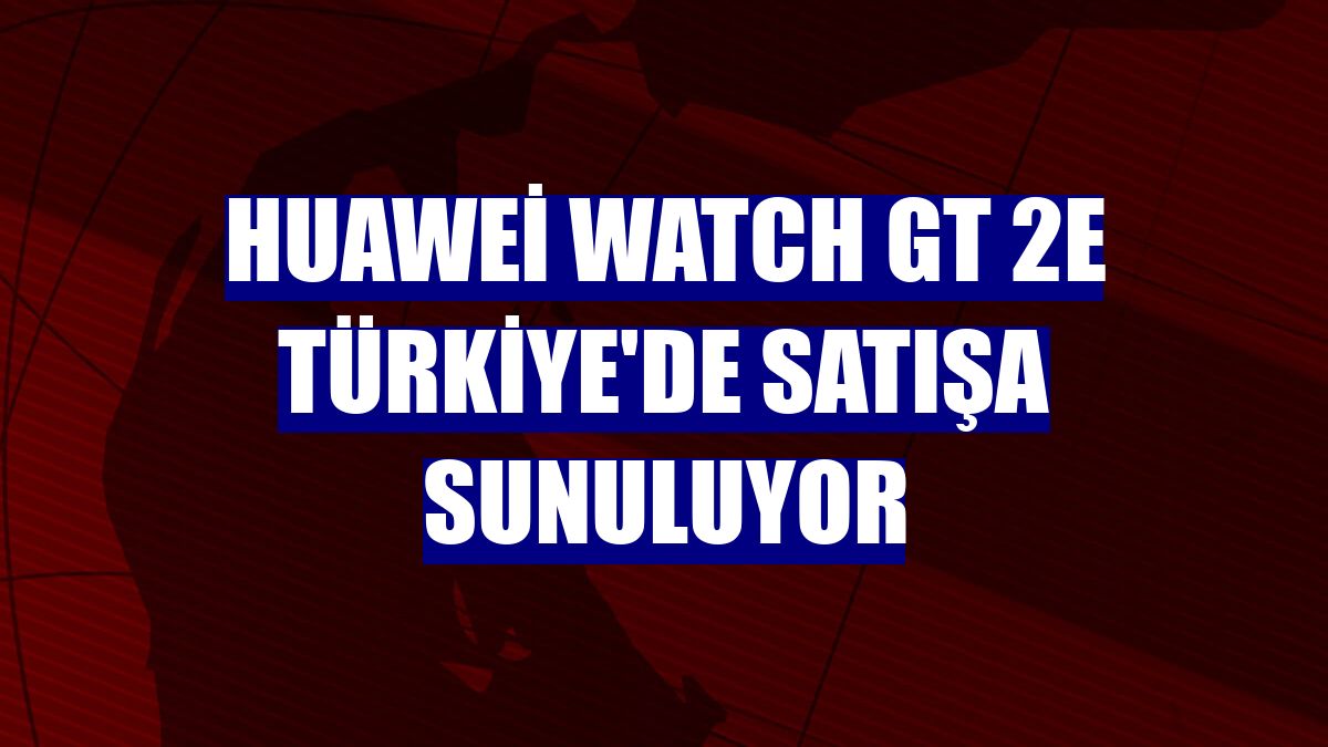 Huawei Watch GT 2e Türkiye'de satışa sunuluyor