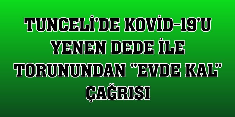 Tunceli'de Kovid-19'u yenen dede ile torunundan 'evde kal' çağrısı