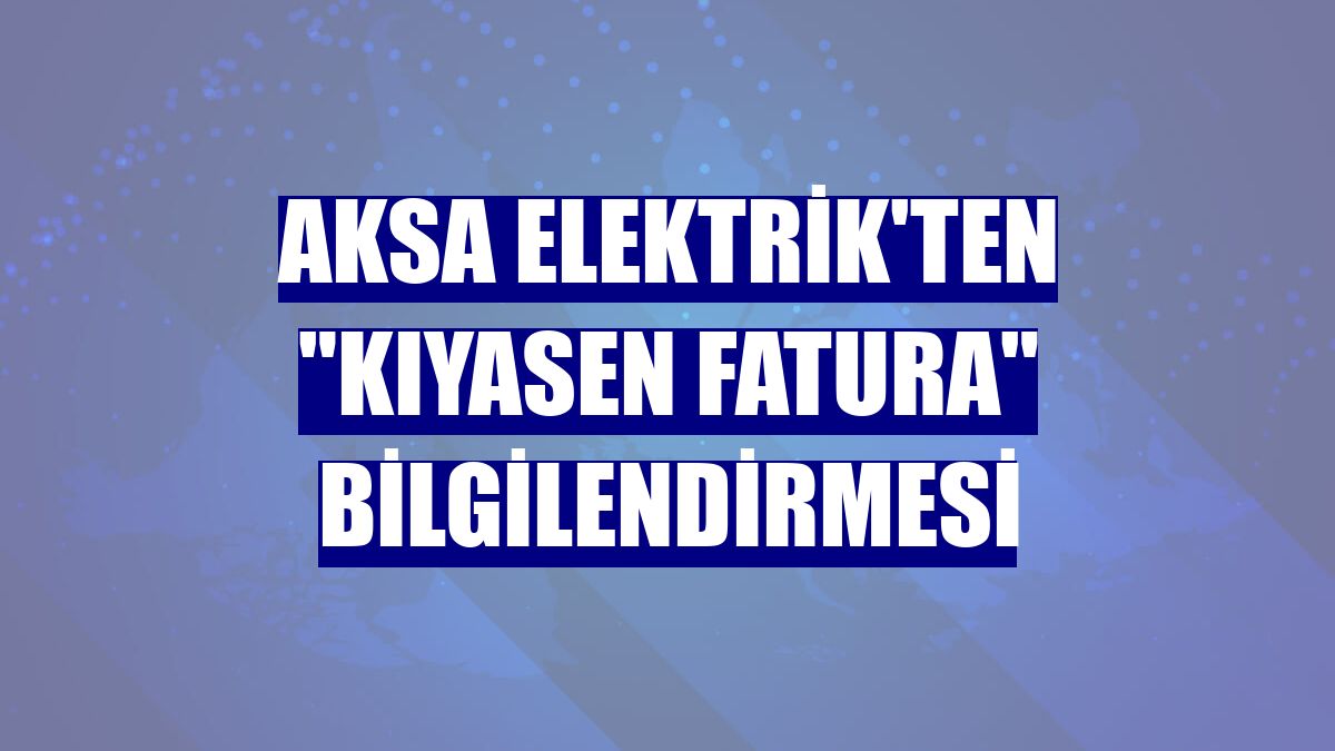 Aksa Elektrik'ten "kıyasen fatura" bilgilendirmesi