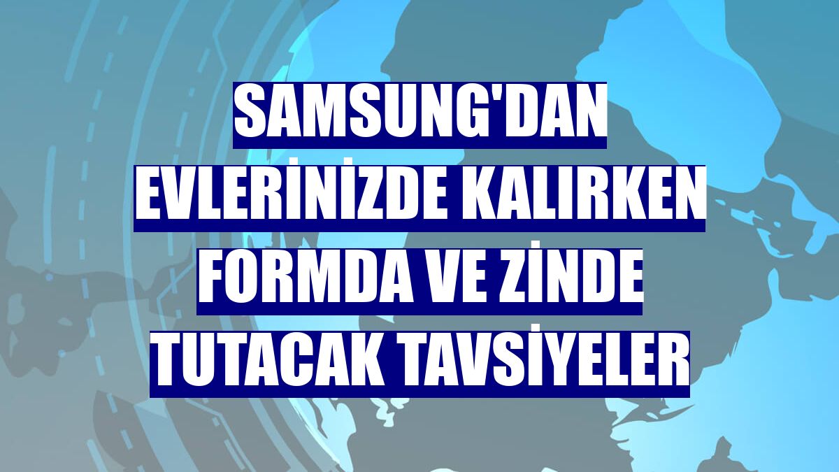 Samsung'dan evlerinizde kalırken formda ve zinde tutacak tavsiyeler