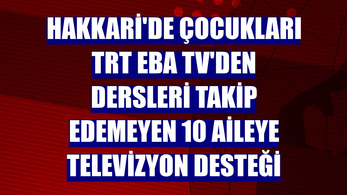 Hakkari'de çocukları TRT EBA TV'den dersleri takip edemeyen 10 aileye televizyon desteği