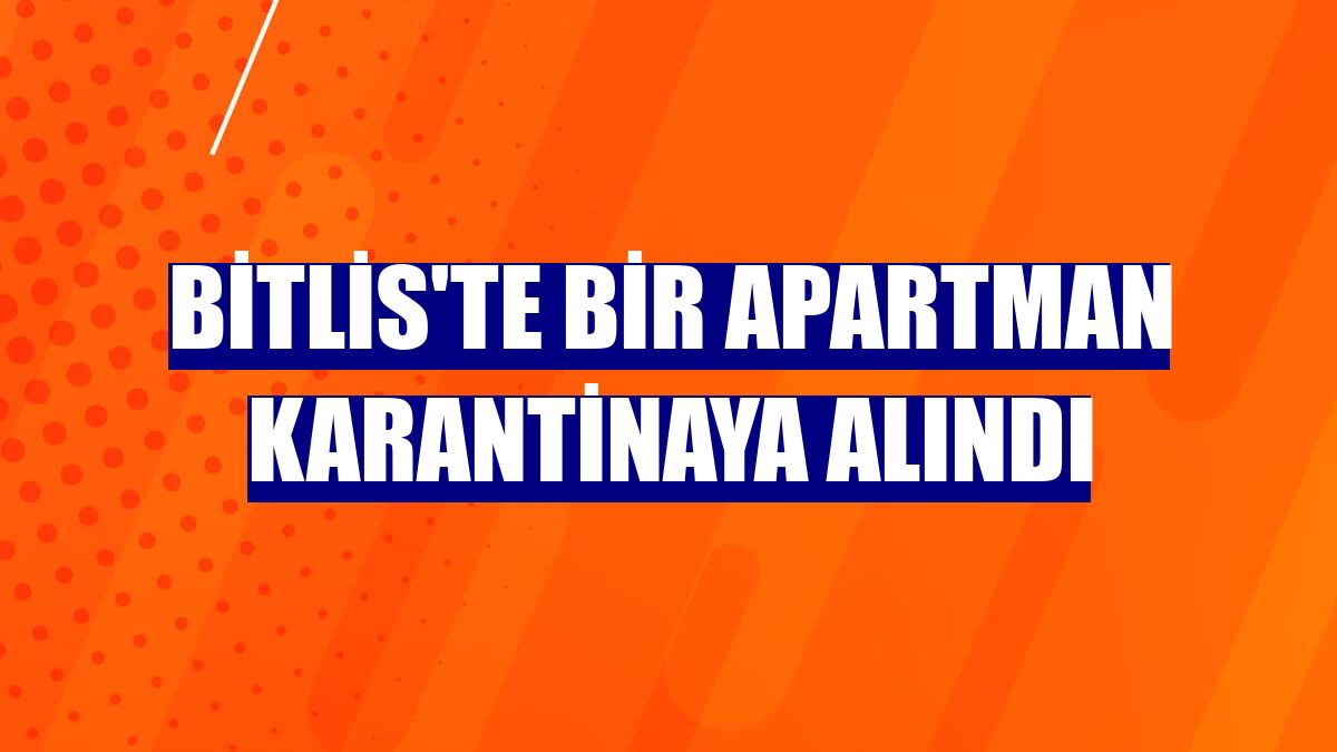 Bitlis'te bir apartman karantinaya alındı