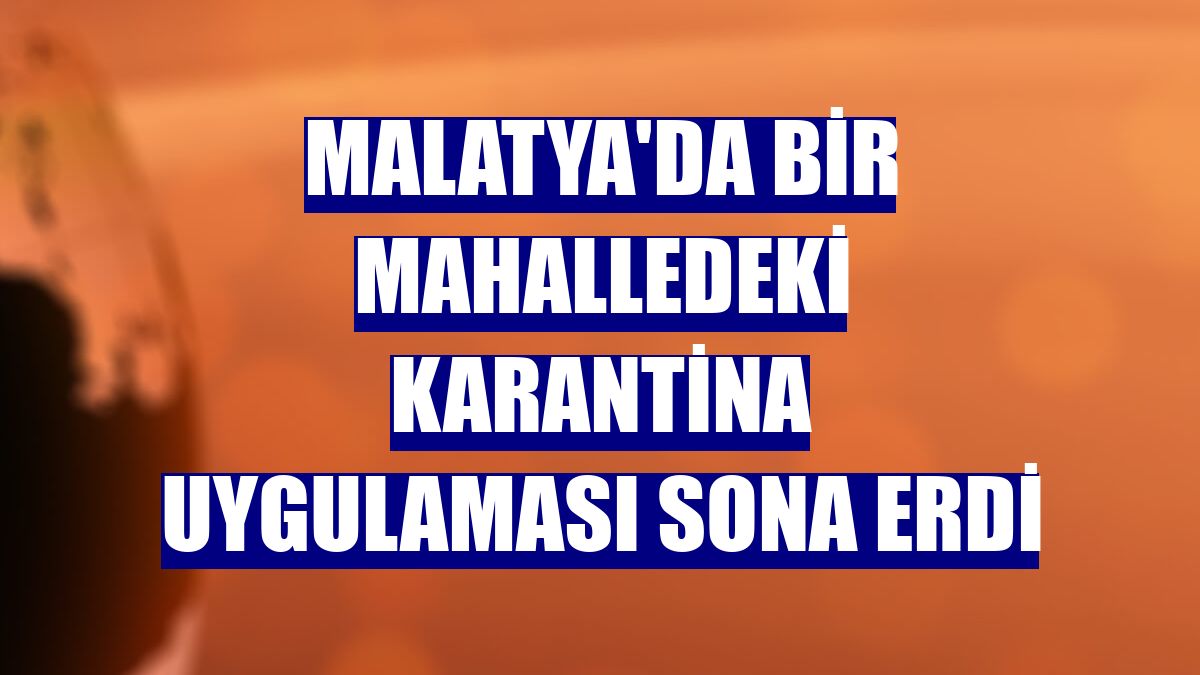 Malatya'da bir mahalledeki karantina uygulaması sona erdi