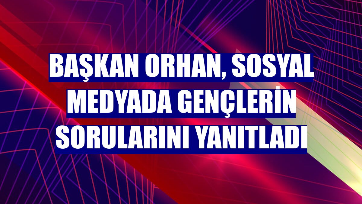 Başkan Orhan, sosyal medyada gençlerin sorularını yanıtladı