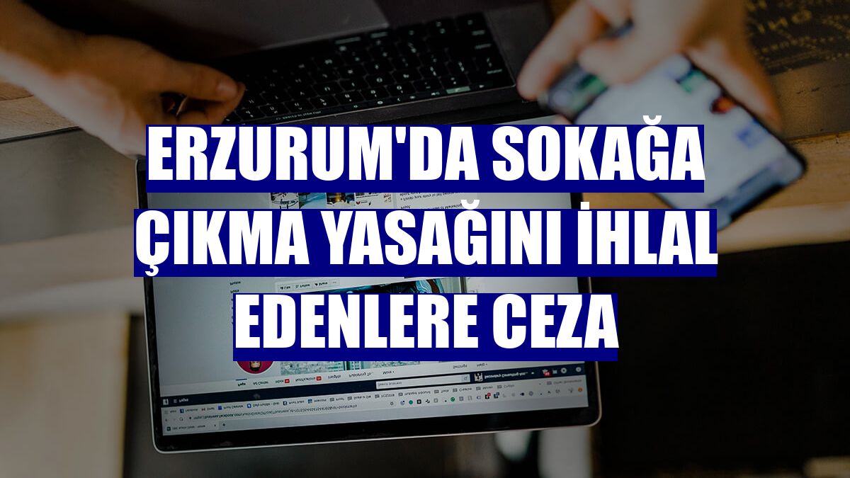 Erzurum'da sokağa çıkma yasağını ihlal edenlere ceza