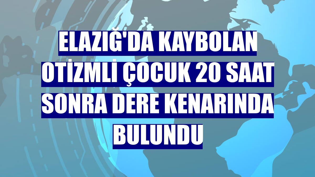 Elazığ'da kaybolan otizmli çocuk 20 saat sonra dere kenarında bulundu