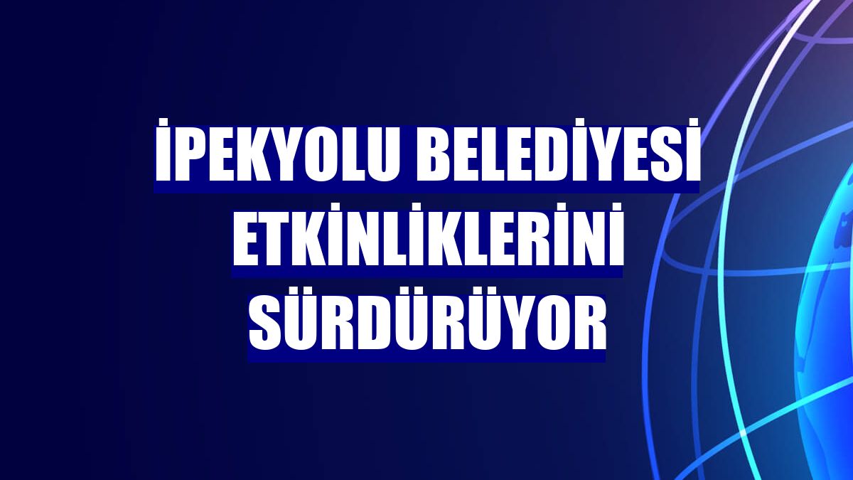 İpekyolu Belediyesi etkinliklerini sürdürüyor