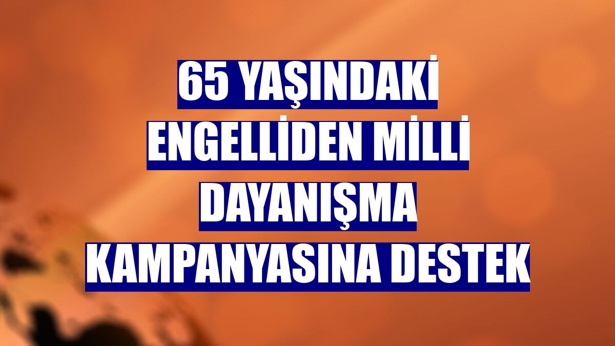 65 yaşındaki engelliden Milli Dayanışma Kampanyasına destek