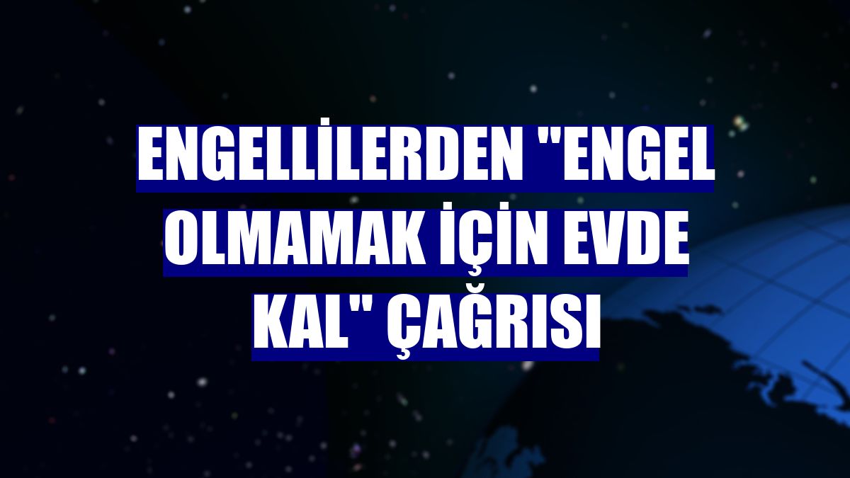 Engellilerden "engel olmamak için evde kal" çağrısı