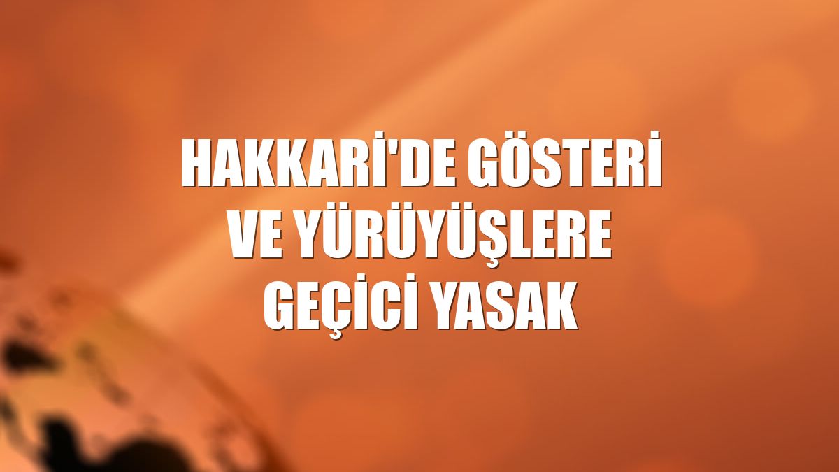 Hakkari'de gösteri ve yürüyüşlere geçici yasak