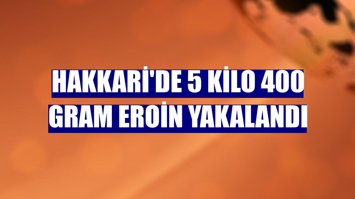 Hakkari'de 5 kilo 400 gram eroin yakalandı