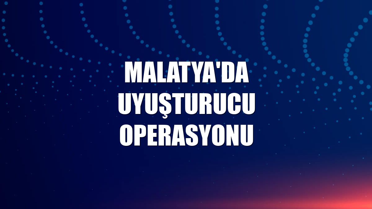 Malatya'da uyuşturucu operasyonu