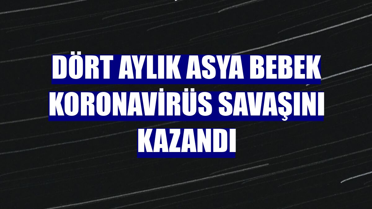 Dört aylık Asya bebek koronavirüs savaşını kazandı