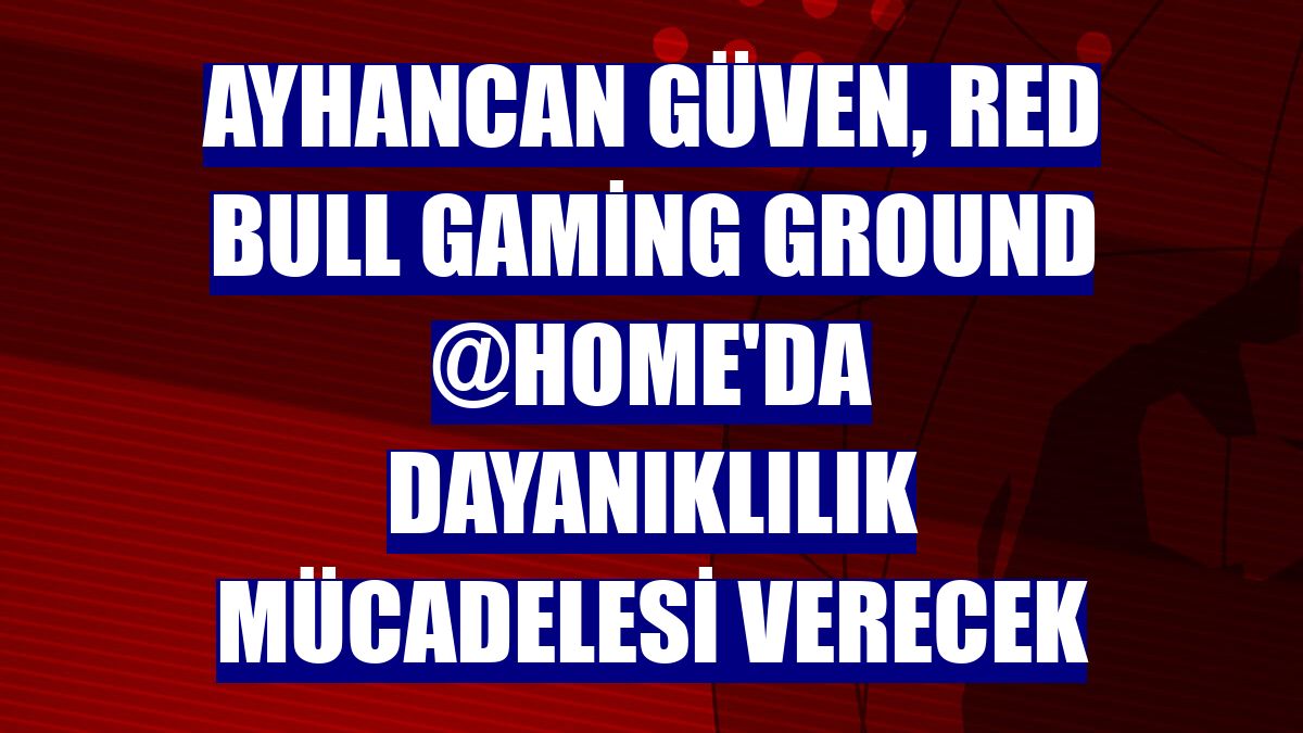 Ayhancan Güven, Red Bull Gaming Ground @HOME'da dayanıklılık mücadelesi verecek