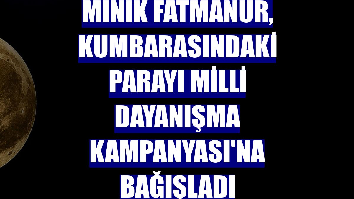 Minik Fatmanur, kumbarasındaki parayı Milli Dayanışma Kampanyası'na bağışladı