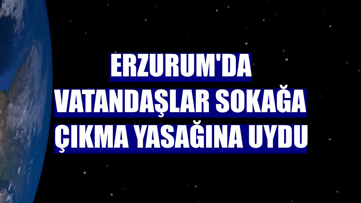 Erzurum'da vatandaşlar sokağa çıkma yasağına uydu