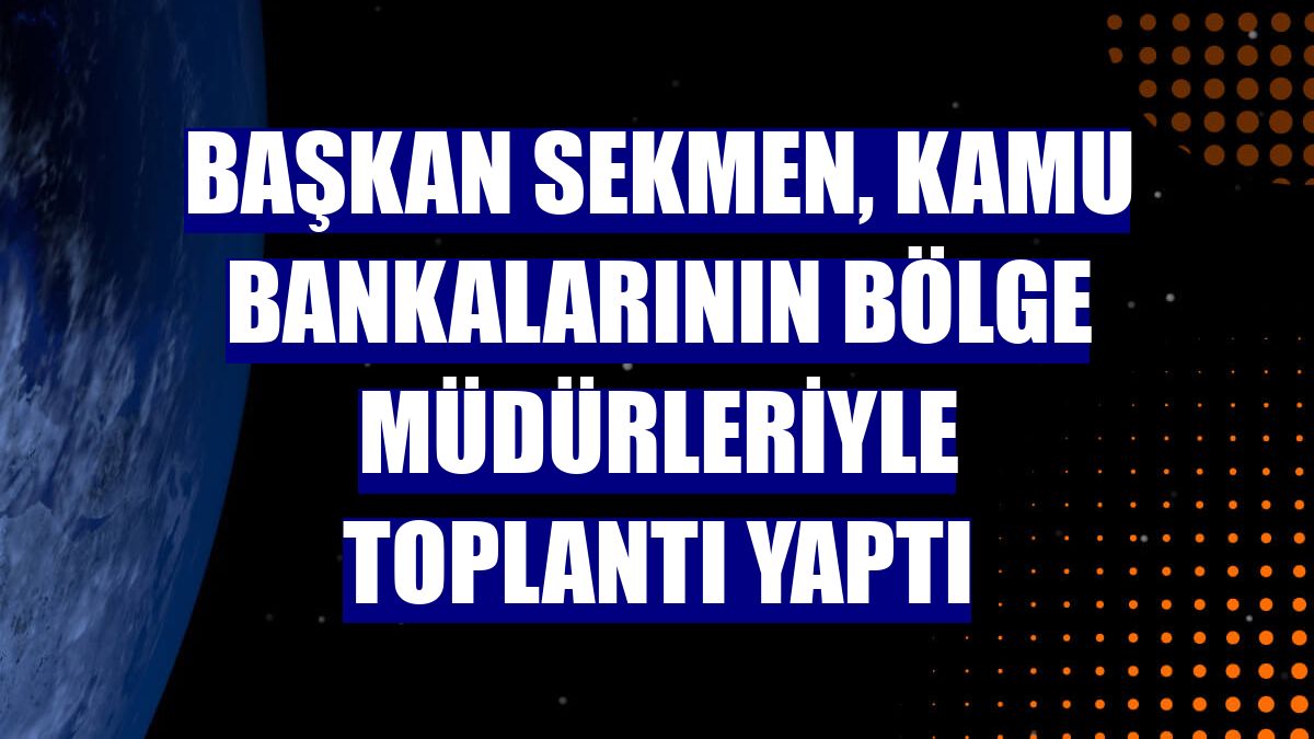 Başkan Sekmen, kamu bankalarının bölge müdürleriyle toplantı yaptı