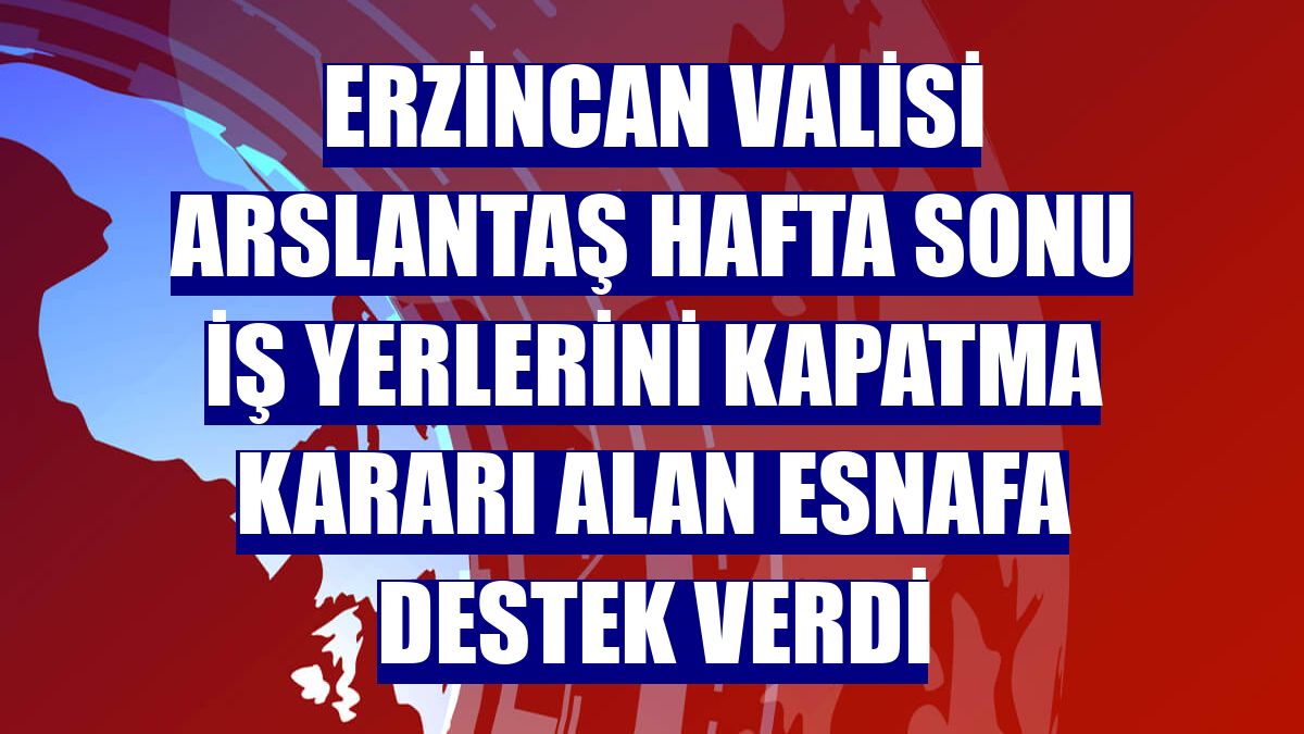 Erzincan Valisi Arslantaş hafta sonu iş yerlerini kapatma kararı alan esnafa destek verdi