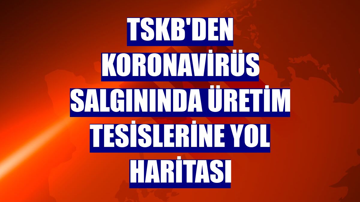 TSKB'den koronavirüs salgınında üretim tesislerine yol haritası