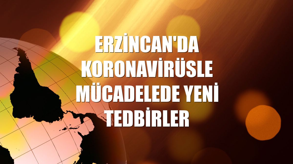 Erzincan'da koronavirüsle mücadelede yeni tedbirler