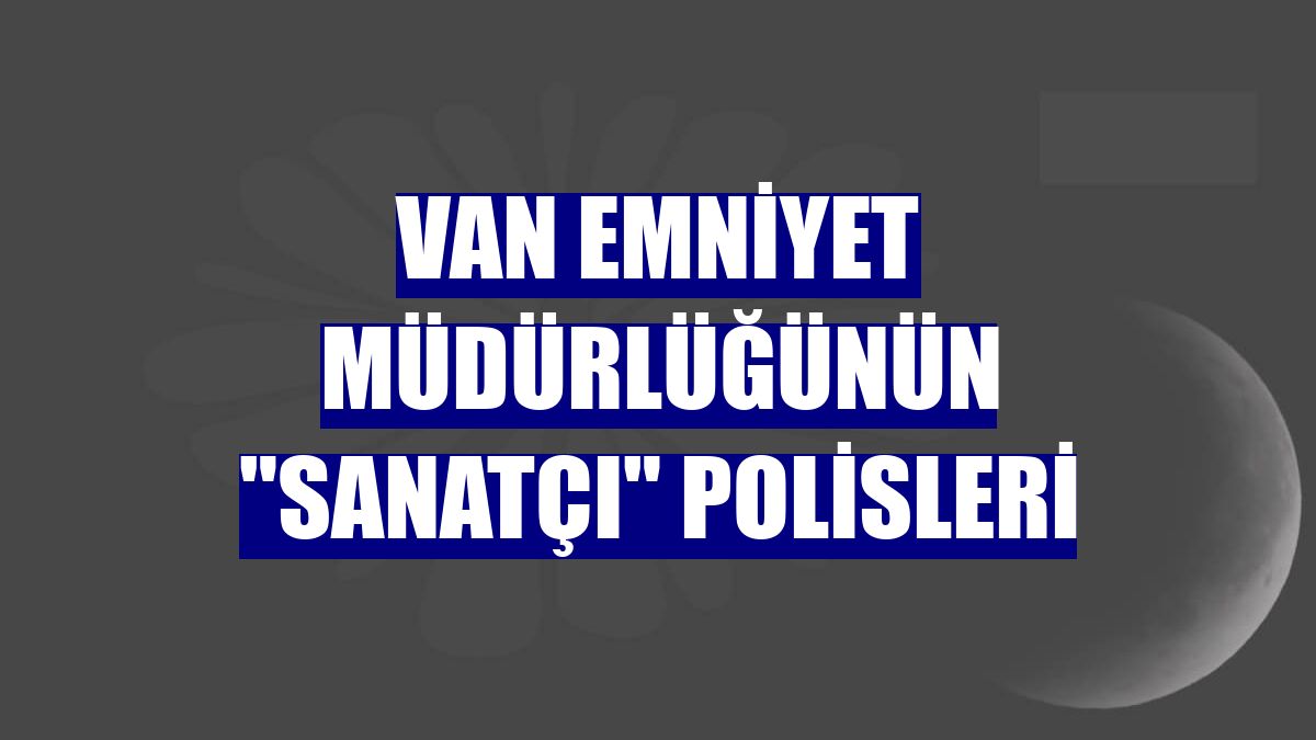 Van Emniyet Müdürlüğünün "sanatçı" polisleri
