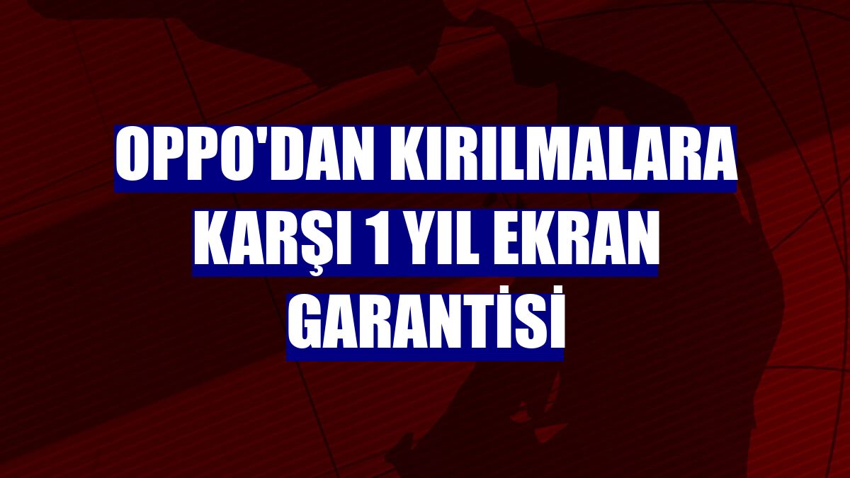Oppo'dan kırılmalara karşı 1 yıl ekran garantisi