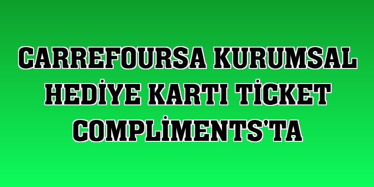 CarrefourSA kurumsal hediye kartı Ticket Compliments'ta