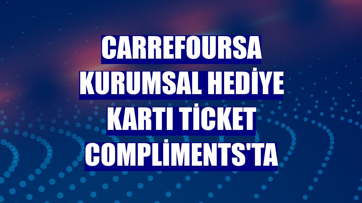 CarrefourSA kurumsal hediye kartı Ticket Compliments'ta