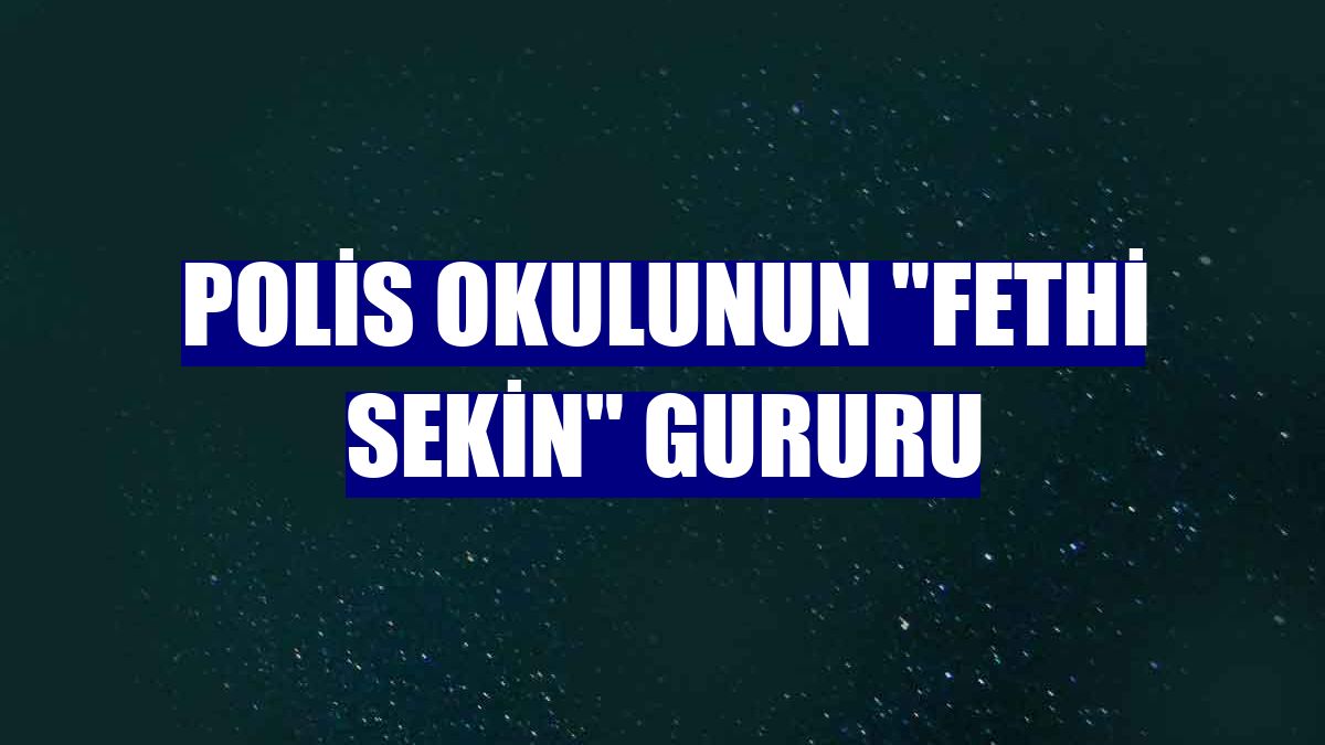 Polis okulunun "Fethi Sekin" gururu