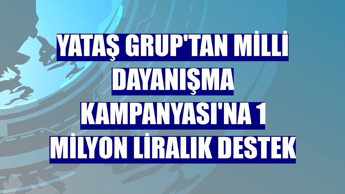 Yataş Grup'tan Milli Dayanışma Kampanyası'na 1 milyon liralık destek