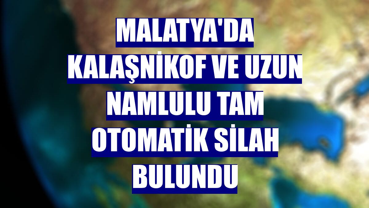 Malatya'da kalaşnikof ve uzun namlulu tam otomatik silah bulundu