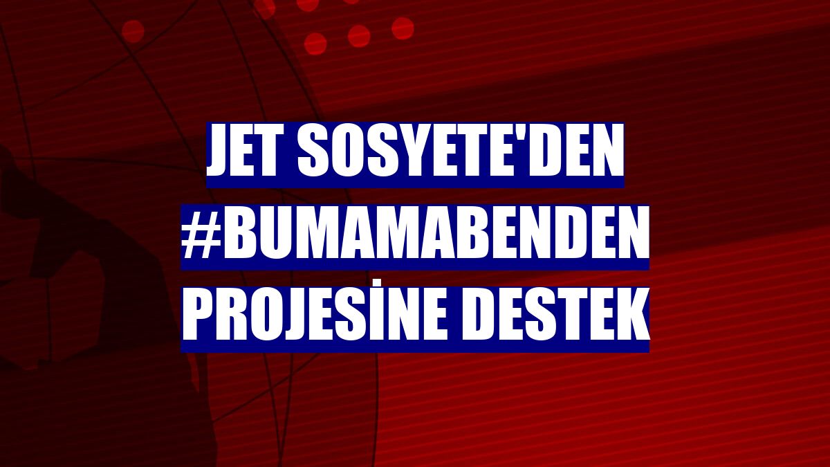 Jet Sosyete'den #BuMamaBenden projesine destek