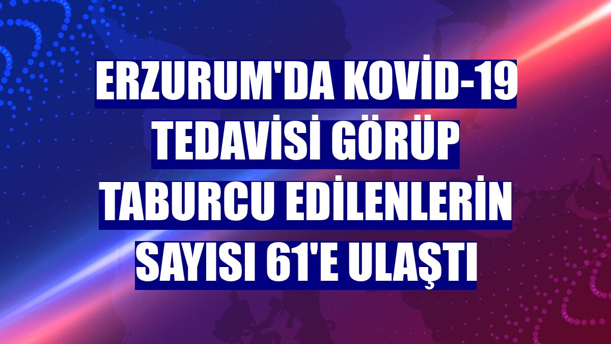 Erzurum'da Kovid-19 tedavisi görüp taburcu edilenlerin sayısı 61'e ulaştı