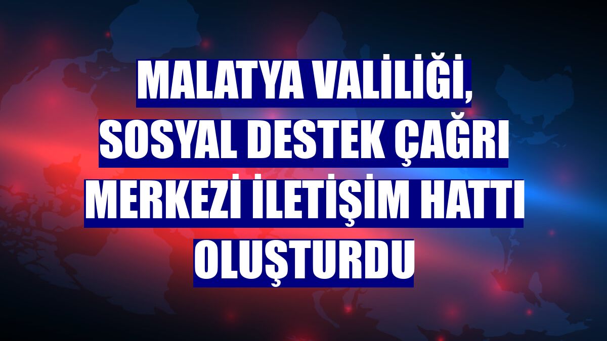 Malatya Valiliği, Sosyal Destek Çağrı Merkezi İletişim Hattı oluşturdu