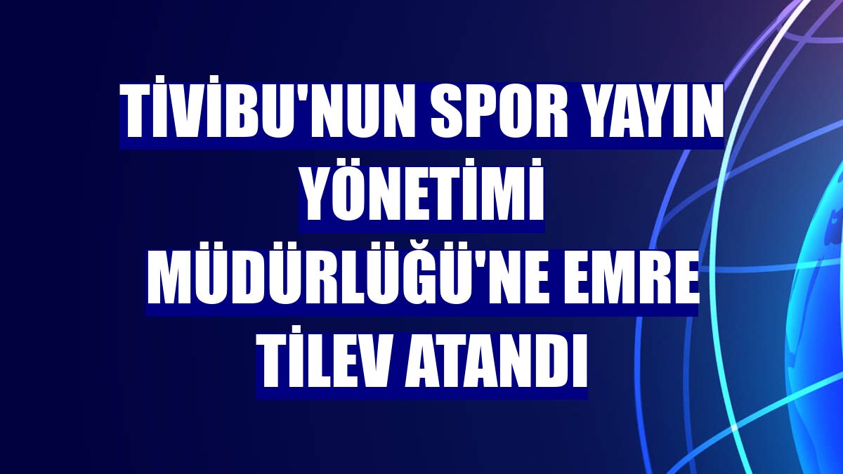 Tivibu'nun Spor Yayın Yönetimi Müdürlüğü'ne Emre Tilev atandı
