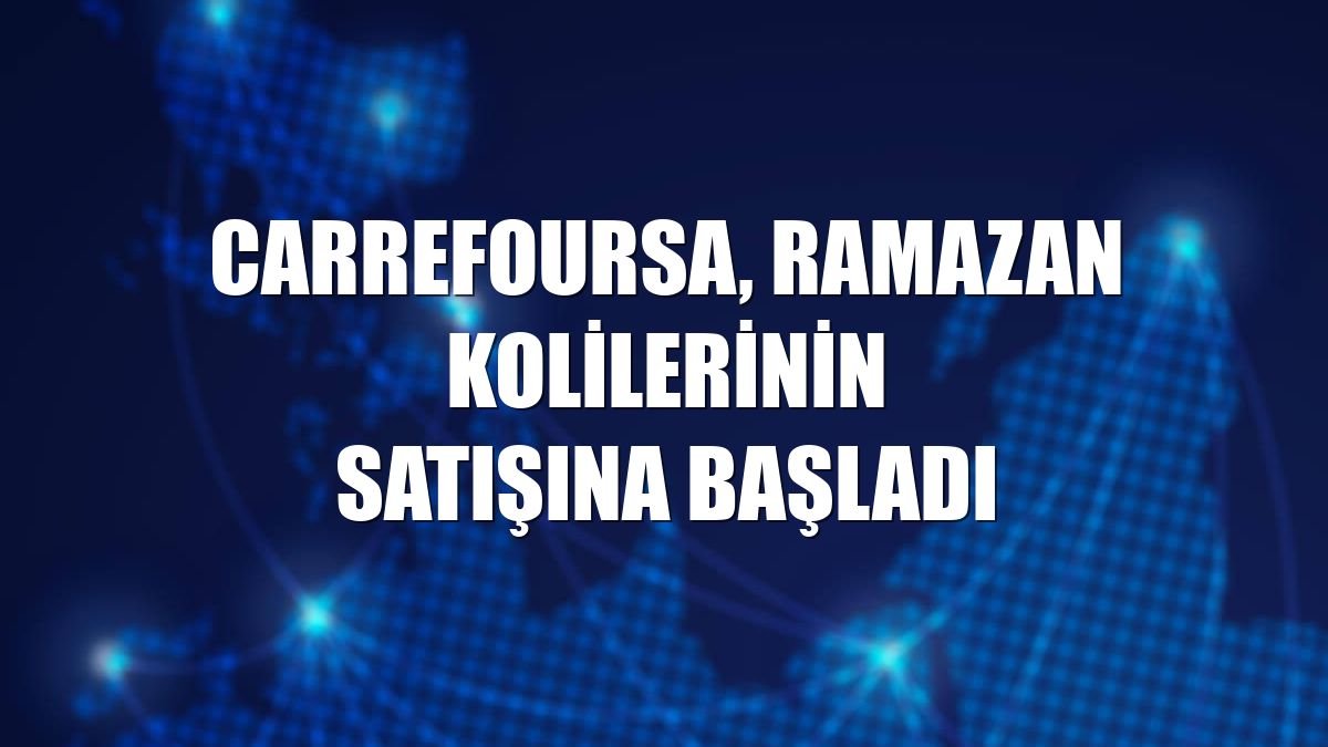 CarrefourSA, ramazan kolilerinin satışına başladı