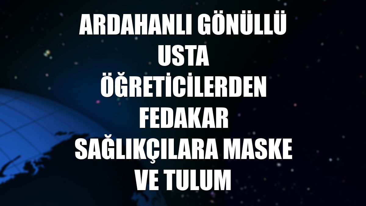 Ardahanlı gönüllü usta öğreticilerden fedakar sağlıkçılara maske ve tulum