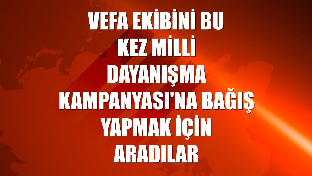 Vefa ekibini bu kez Milli Dayanışma Kampanyası'na bağış yapmak için aradılar