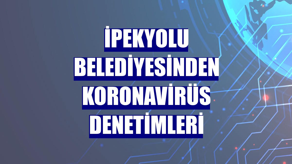 İpekyolu Belediyesinden koronavirüs denetimleri