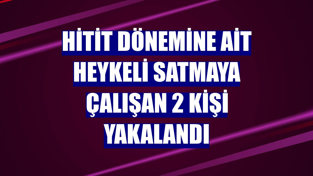 Hitit dönemine ait heykeli satmaya çalışan 2 kişi yakalandı